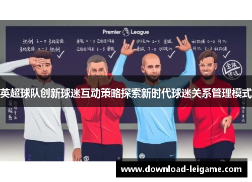 英超球队创新球迷互动策略探索新时代球迷关系管理模式