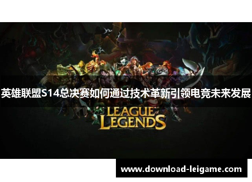 英雄联盟S14总决赛如何通过技术革新引领电竞未来发展