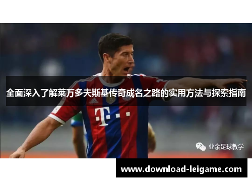 全面深入了解莱万多夫斯基传奇成名之路的实用方法与探索指南 全面深入了解莱万多夫斯基传奇成名之路的实用方法与探索指南