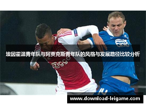 埃因霍温青年队与阿贾克斯青年队的风格与发展路径比较分析 埃因霍温青年队与阿贾克斯青年队的风格与发展路径比较分析
