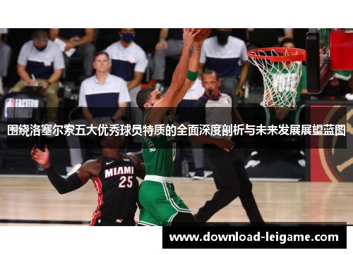 围绕洛塞尔索五大优秀球员特质的全面深度剖析与未来发展展望蓝图 围绕洛塞尔索五大优秀球员特质的全面深度剖析与未来发展展望蓝图