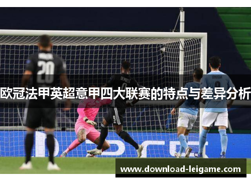 欧冠法甲英超意甲四大联赛的特点与差异分析