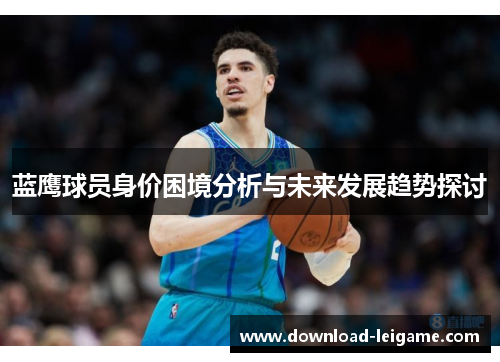 蓝鹰球员身价困境分析与未来发展趋势探讨