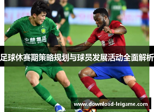 足球休赛期策略规划与球员发展活动全面解析
