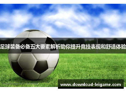 足球装备必备五大要素解析助你提升竞技表现和舒适体验