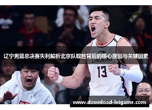 辽宁男篮总决赛失利解析北京队取胜背后的核心原因与关键因素