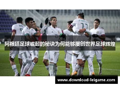 阿根廷足球崛起的秘诀为何能够屡创世界足球辉煌