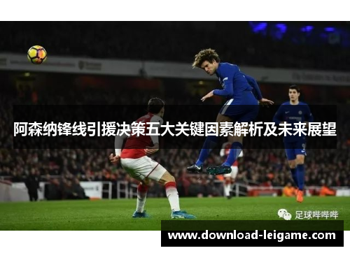 阿森纳锋线引援决策五大关键因素解析及未来展望