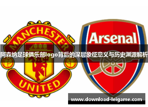 阿森纳足球俱乐部logo背后的深层象征意义与历史渊源解析