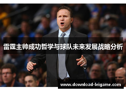 雷霆主帅成功哲学与球队未来发展战略分析 雷霆主帅成功哲学与球队未来发展战略分析