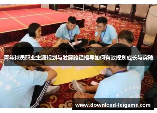 青年球员职业生涯规划与发展路径指导如何有效规划成长与突破