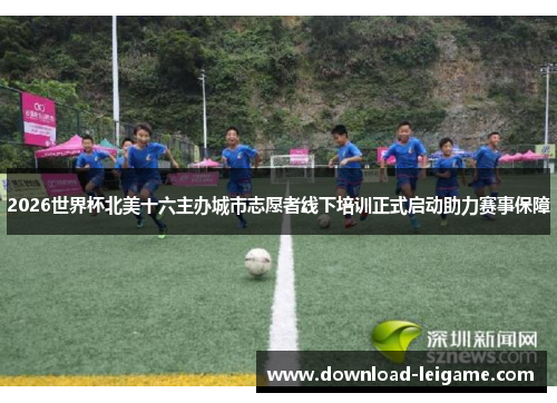 2026世界杯北美十六主办城市志愿者线下培训正式启动助力赛事保障