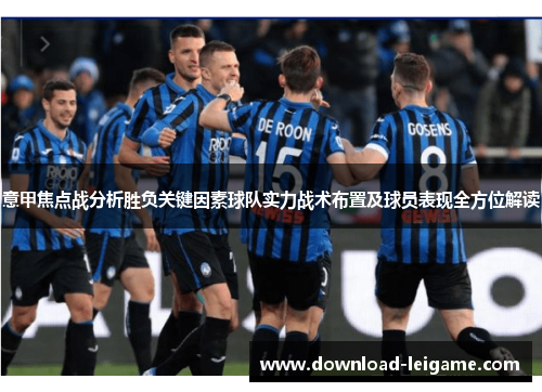 意甲焦点战分析胜负关键因素球队实力战术布置及球员表现全方位解读 意甲焦点战分析胜负关键因素球队实力战术布置及球员表现全方位解读