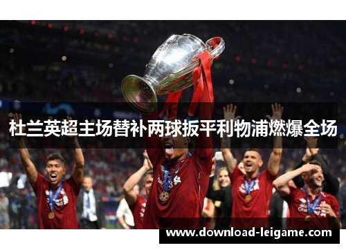 杜兰英超主场替补两球扳平利物浦燃爆全场