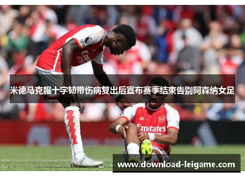 米德马克服十字韧带伤病复出后宣布赛季结束告别阿森纳女足