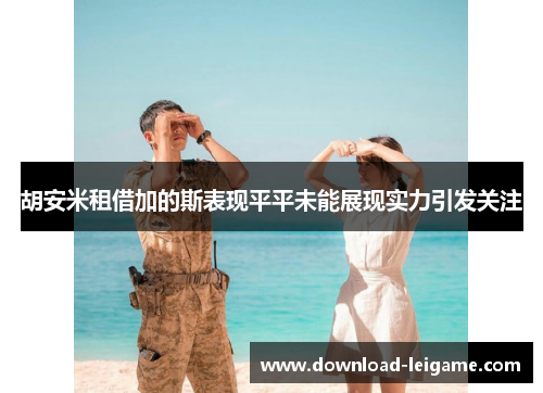 胡安米租借加的斯表现平平未能展现实力引发关注