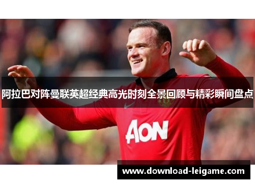 阿拉巴对阵曼联英超经典高光时刻全景回顾与精彩瞬间盘点