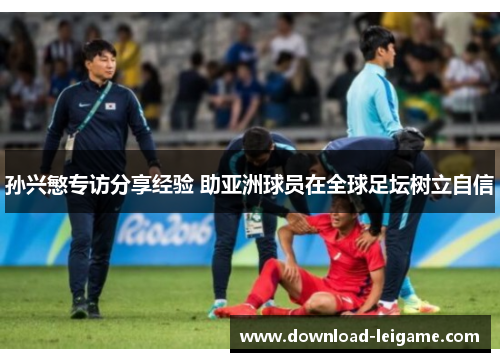 孙兴慜专访分享经验 助亚洲球员在全球足坛树立自信 孙兴慜专访分享经验 助亚洲球员在全球足坛树立自信