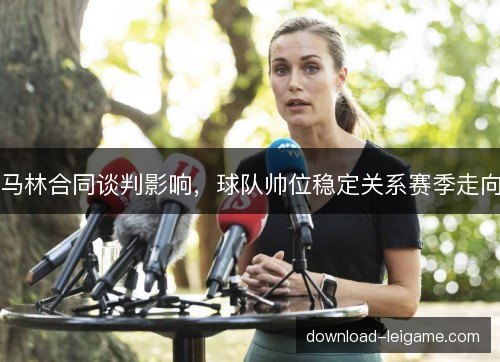 马林合同谈判影响,球队帅位稳定关系赛季走向 马林合同谈判影响,球队帅位稳定关系赛季走向